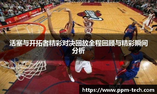 活塞与开拓者精彩对决回放全程回顾与精彩瞬间分析