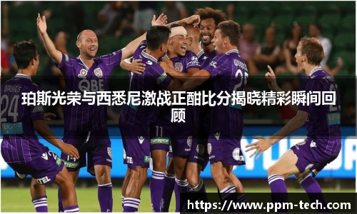 珀斯光荣与西悉尼激战正酣比分揭晓精彩瞬间回顾