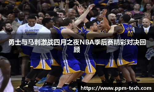 勇士与马刺激战四月之夜NBA季后赛精彩对决回顾