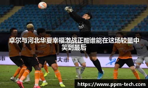 卓尔与河北华夏幸福激战正酣谁能在这场较量中笑到最后
