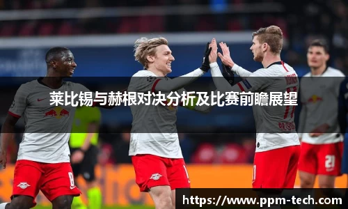 莱比锡与赫根对决分析及比赛前瞻展望