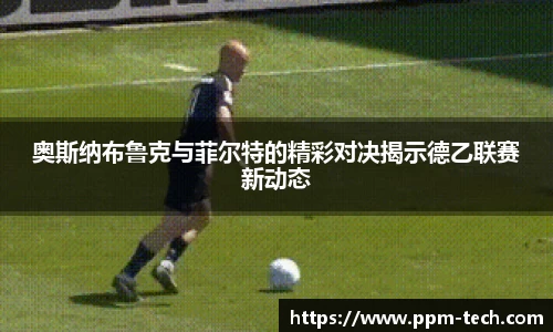 奥斯纳布鲁克与菲尔特的精彩对决揭示德乙联赛新动态