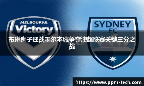 布琳狮子迎战墨尔本城争夺澳超联赛关键三分之战