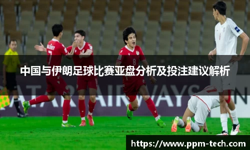 中国与伊朗足球比赛亚盘分析及投注建议解析