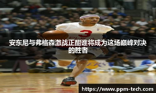 安东尼与弗格森激战正酣谁将成为这场巅峰对决的胜者