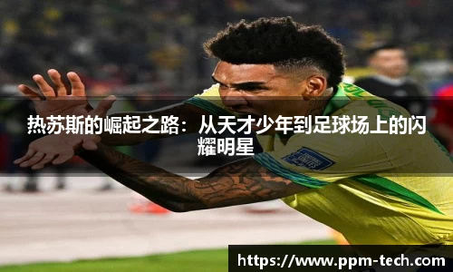 热苏斯的崛起之路：从天才少年到足球场上的闪耀明星
