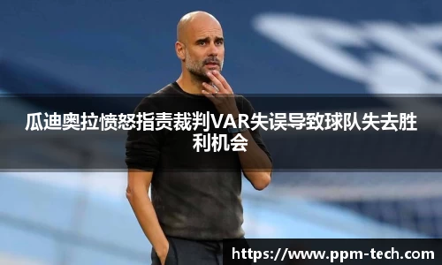 瓜迪奥拉愤怒指责裁判VAR失误导致球队失去胜利机会