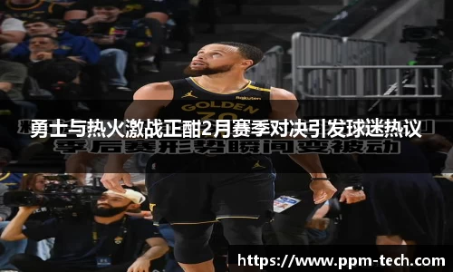 勇士与热火激战正酣2月赛季对决引发球迷热议