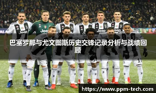 巴塞罗那与尤文图斯历史交锋记录分析与战绩回顾