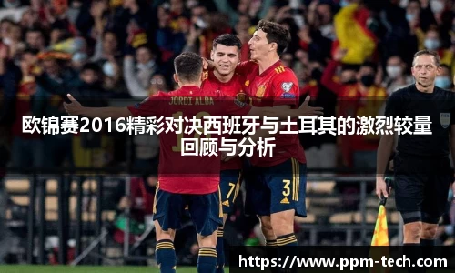 欧锦赛2016精彩对决西班牙与土耳其的激烈较量回顾与分析