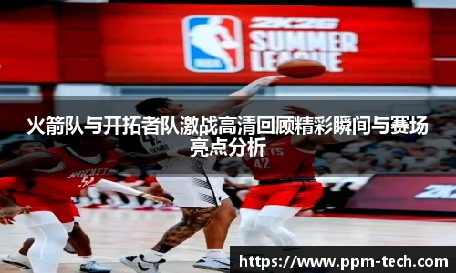 火箭队与开拓者队激战高清回顾精彩瞬间与赛场亮点分析