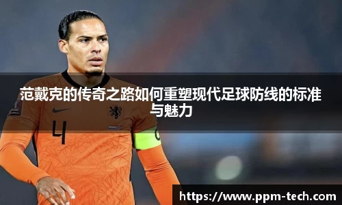 范戴克的传奇之路如何重塑现代足球防线的标准与魅力