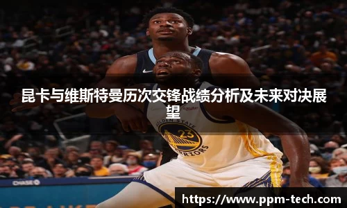 昆卡与维斯特曼历次交锋战绩分析及未来对决展望