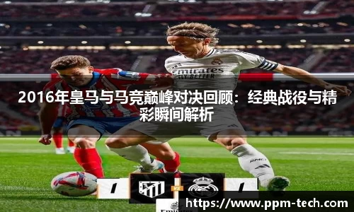2016年皇马与马竞巅峰对决回顾：经典战役与精彩瞬间解析