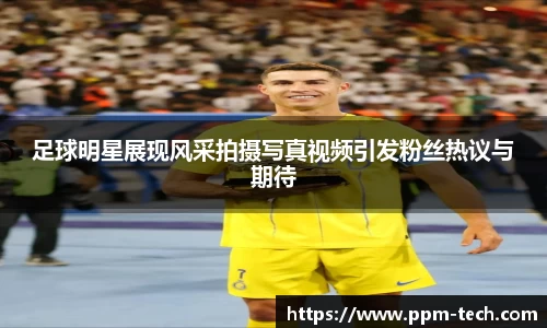 足球明星展现风采拍摄写真视频引发粉丝热议与期待