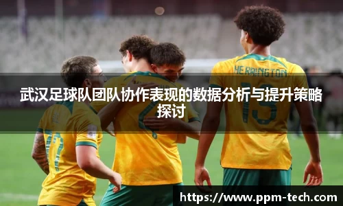 武汉足球队团队协作表现的数据分析与提升策略探讨