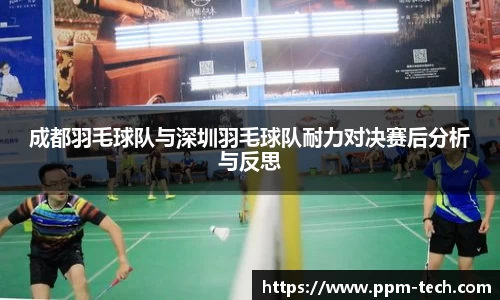 成都羽毛球队与深圳羽毛球队耐力对决赛后分析与反思