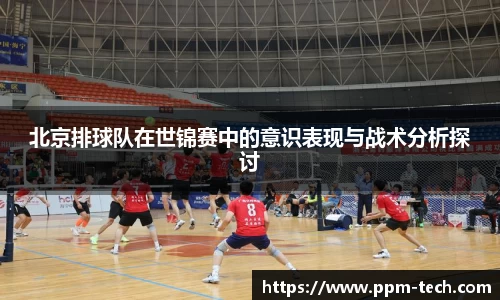 北京排球队在世锦赛中的意识表现与战术分析探讨