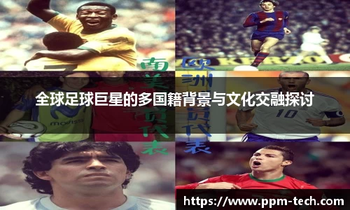 全球足球巨星的多国籍背景与文化交融探讨