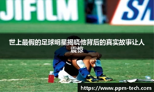 世上最假的足球明星揭晓他背后的真实故事让人震惊