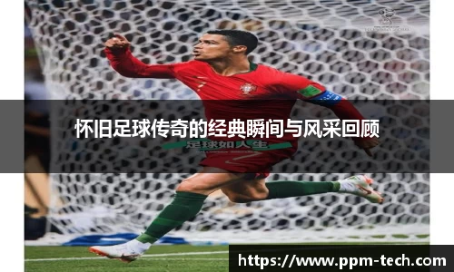 怀旧足球传奇的经典瞬间与风采回顾