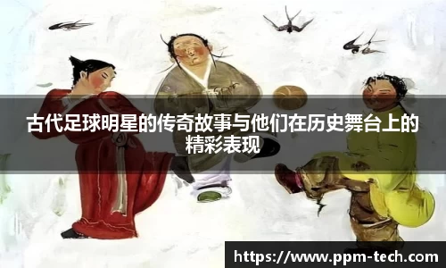 古代足球明星的传奇故事与他们在历史舞台上的精彩表现