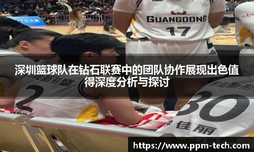 深圳篮球队在钻石联赛中的团队协作展现出色值得深度分析与探讨