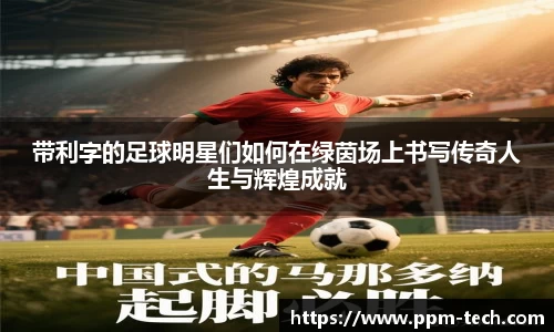 带利字的足球明星们如何在绿茵场上书写传奇人生与辉煌成就