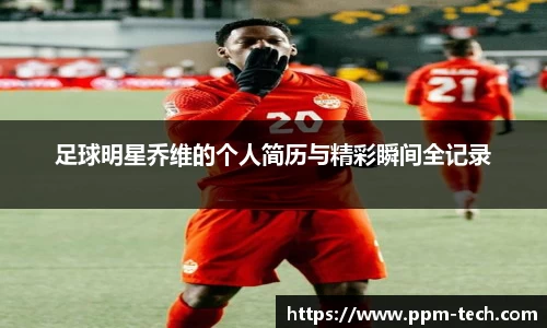 足球明星乔维的个人简历与精彩瞬间全记录